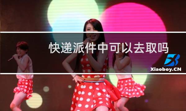 快递派件中可以去取吗