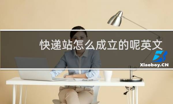 快递站怎么成立的呢英文
