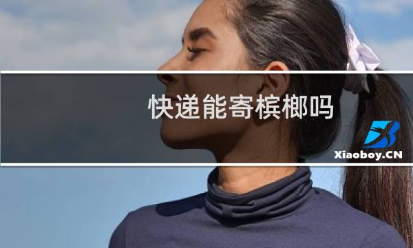 快递能寄槟榔吗