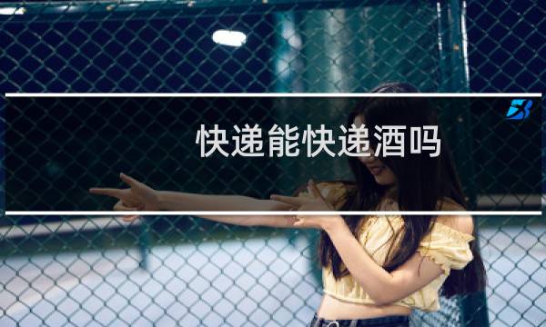快递能快递酒吗