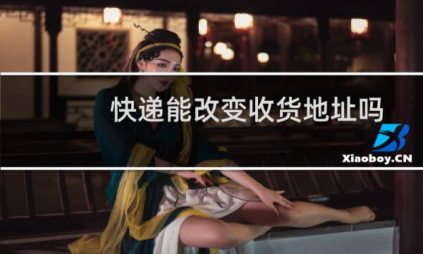 快递能改变收货地址吗