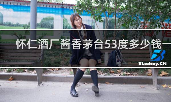 怀仁酒厂酱香茅台53度多少钱一瓶