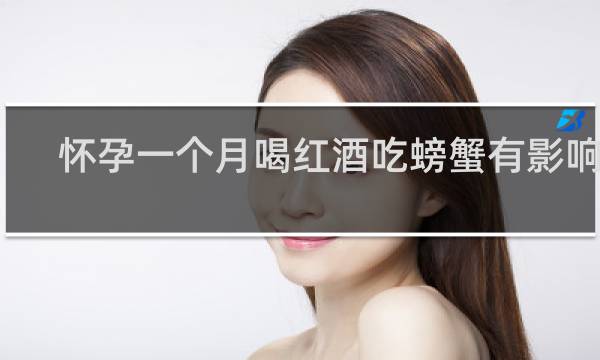怀孕一个月喝红酒吃螃蟹有影响吗