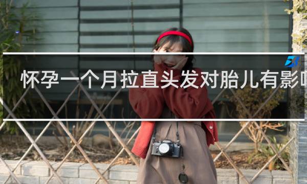怀孕一个月拉直头发对胎儿有影响吗