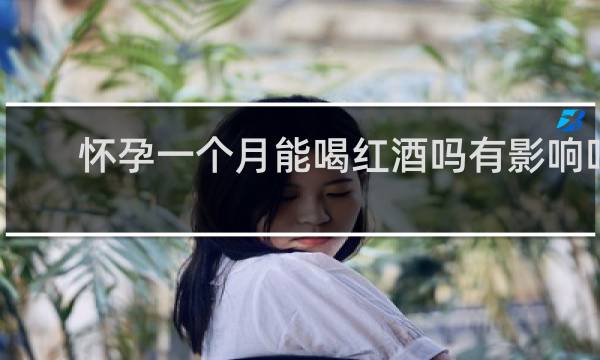 怀孕一个月能喝红酒吗有影响吗