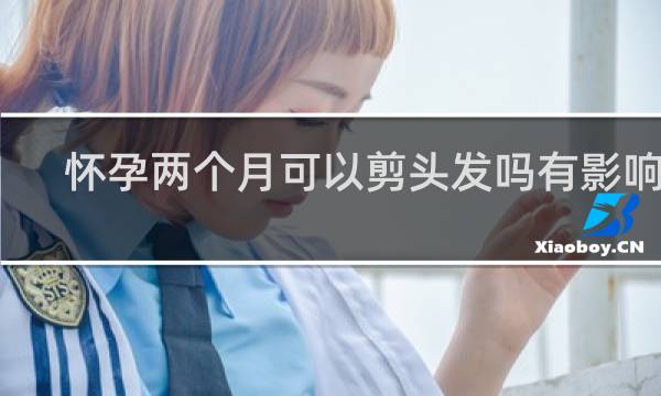 怀孕两个月可以剪头发吗有影响吗