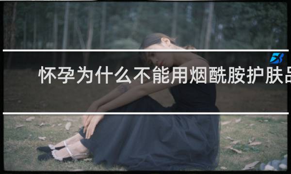 怀孕为什么不能用烟酰胺护肤品