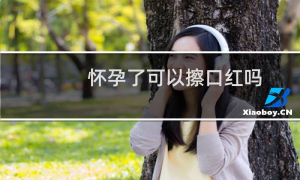 怀孕了可以擦口红吗