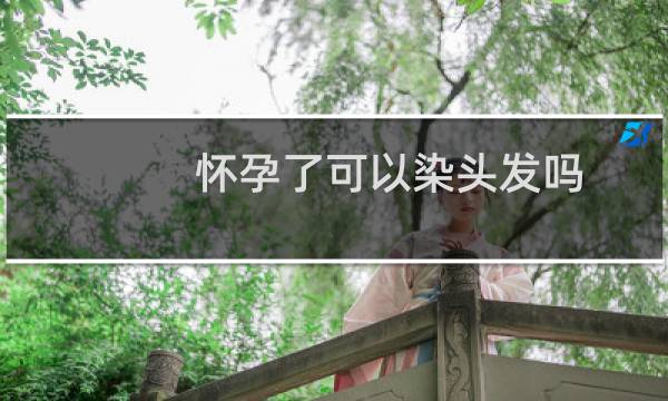 怀孕了可以染头发吗?要拍婚纱照