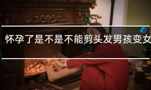 怀孕了是不是不能剪头发男孩变女孩子