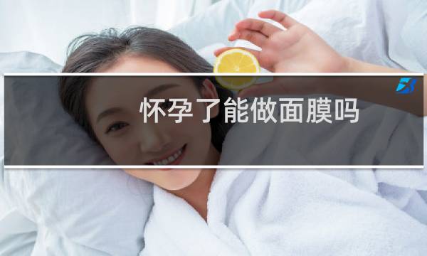 怀孕了能做面膜吗?