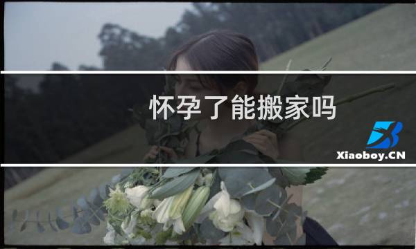 怀孕了能搬家吗