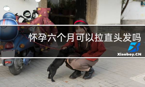 怀孕六个月可以拉直头发吗
