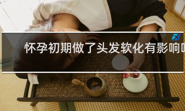 怀孕初期做了头发软化有影响吗?