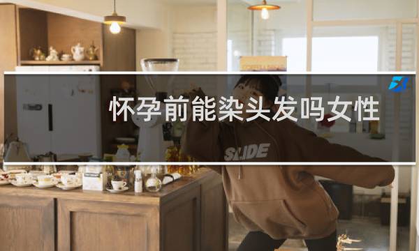 怀孕前能染头发吗女性