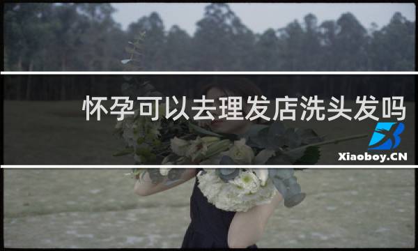 怀孕可以去理发店洗头发吗