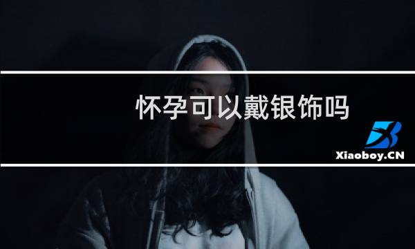 怀孕可以戴银饰吗