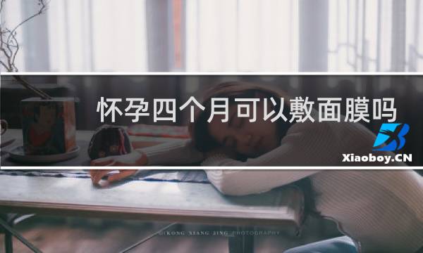 怀孕四个月可以敷面膜吗