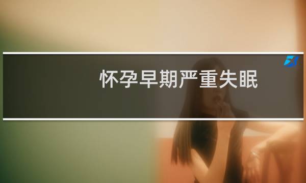 怀孕早期严重失眠