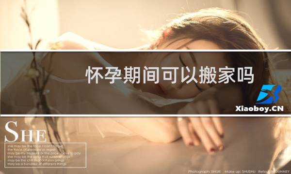 怀孕期间可以搬家吗
