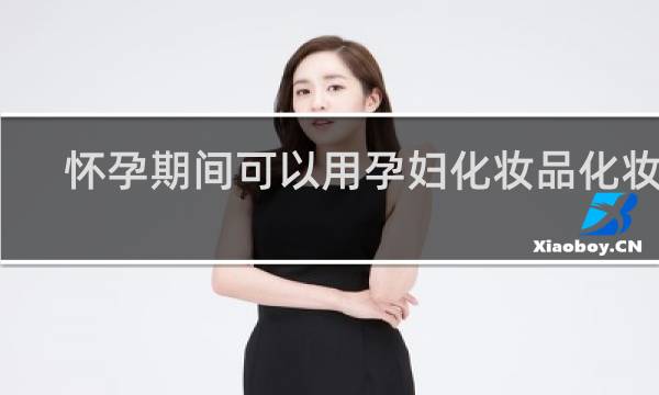 怀孕期间可以用孕妇化妆品化妆吗
