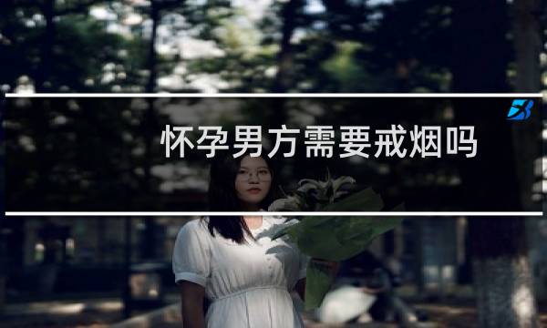 怀孕男方需要戒烟吗