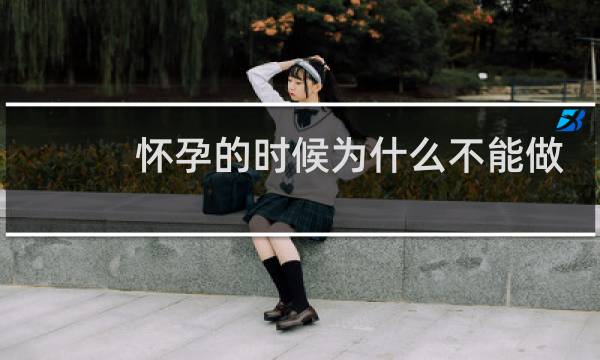 怀孕的时候为什么不能做