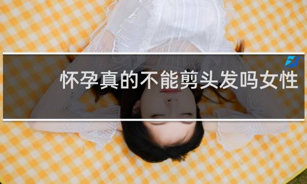 怀孕真的不能剪头发吗女性