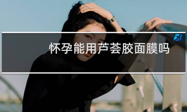 怀孕能用芦荟胶面膜吗