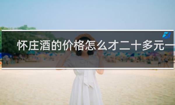 怀庄酒的价格怎么才二十多元一瓶