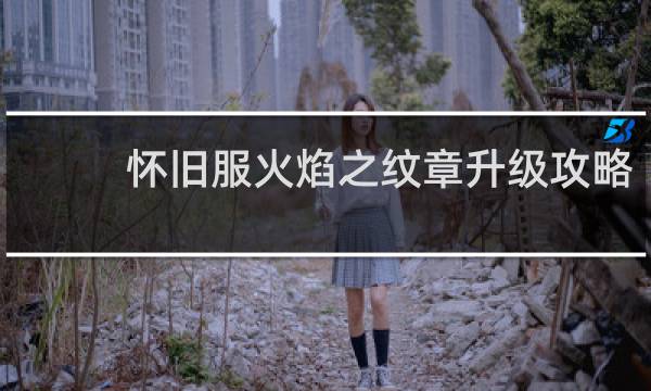 怀旧服火焰之纹章升级攻略