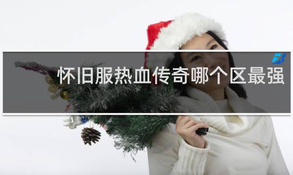 怀旧服热血传奇哪个区最强