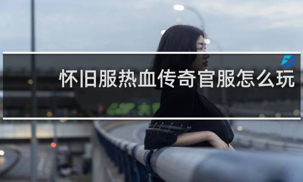 怀旧服热血传奇官服怎么玩