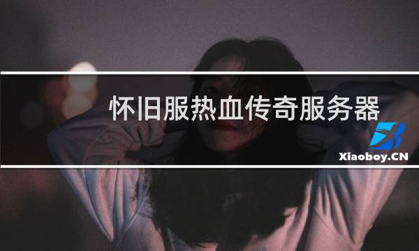 怀旧服热血传奇服务器