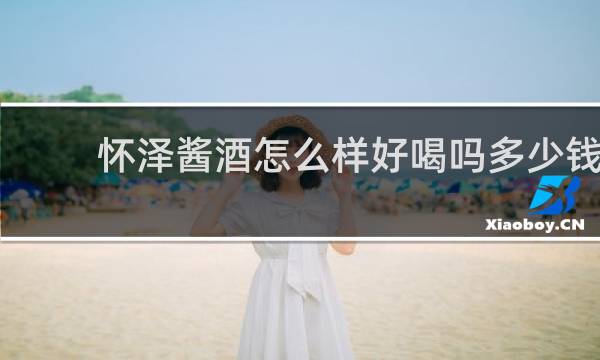怀泽酱酒怎么样好喝吗多少钱