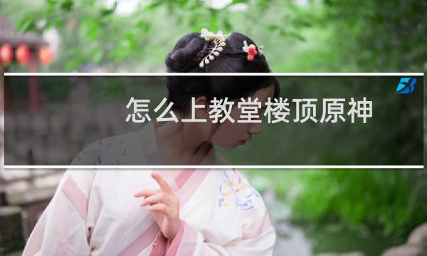 怎么上教堂楼顶原神