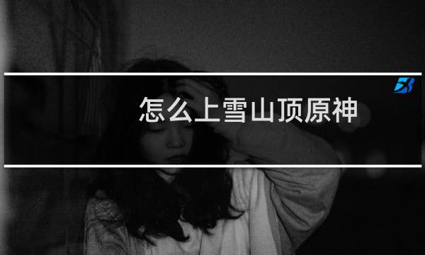 怎么上雪山顶原神