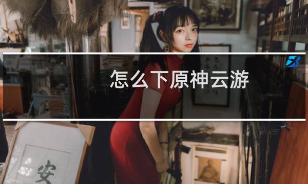 怎么下原神云游