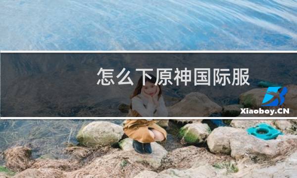 怎么下原神国际服