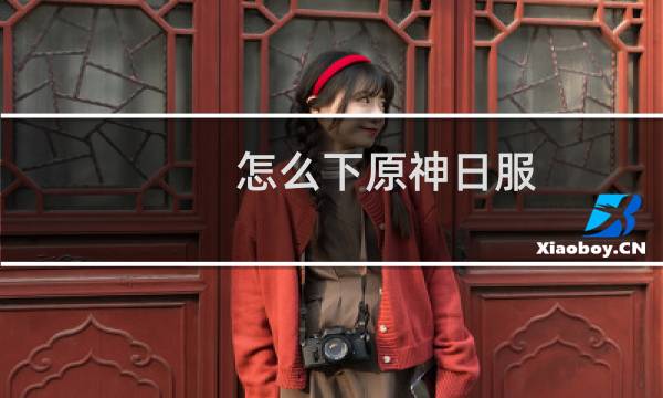 怎么下原神日服