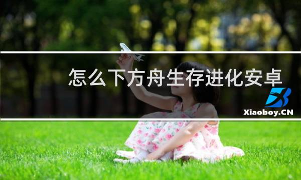 怎么下方舟生存进化安卓
