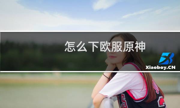 怎么下欧服原神