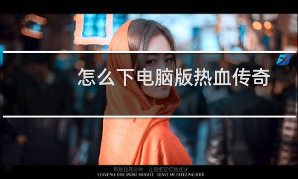怎么下电脑版热血传奇