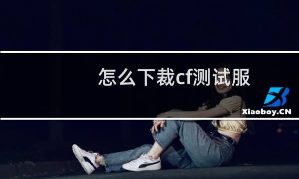 怎么下裁cf测试服
