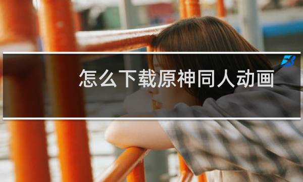 怎么下载原神同人动画