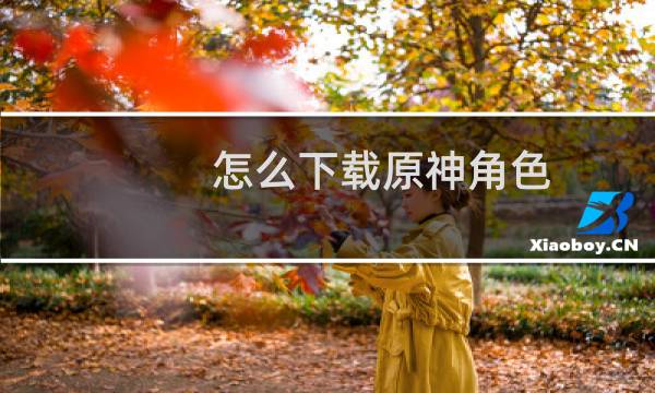 怎么下载原神角色