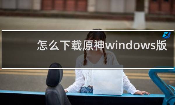 怎么下载原神windows版