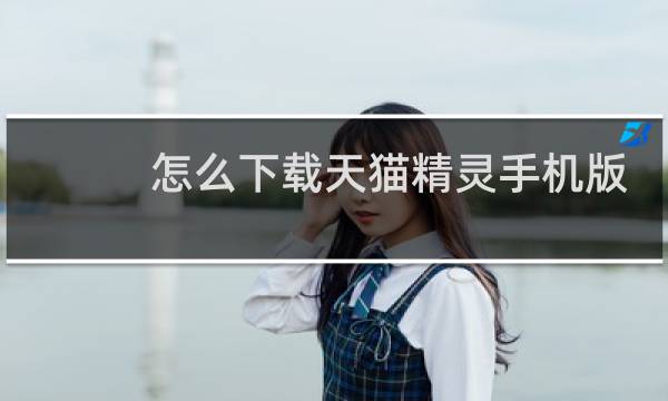 怎么下载天猫精灵手机版