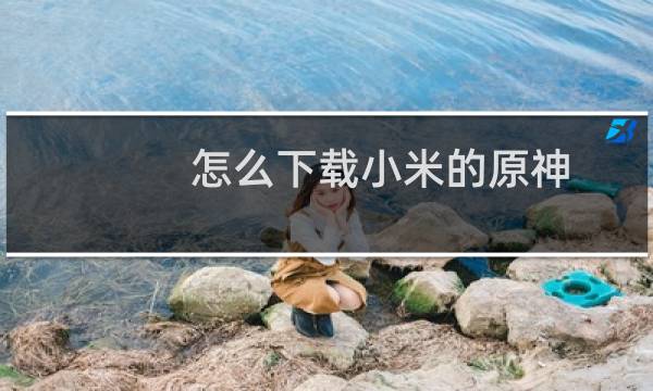 怎么下载小米的原神