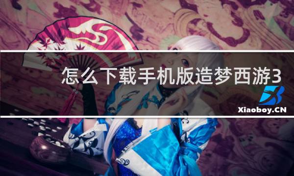 怎么下载手机版造梦西游3